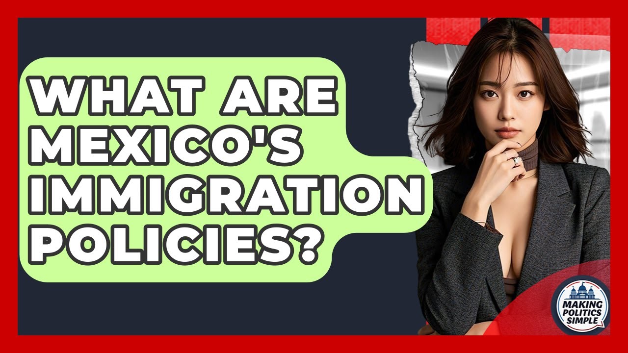 What Are Mexico's Immigration Policies? - Making Politics Simple