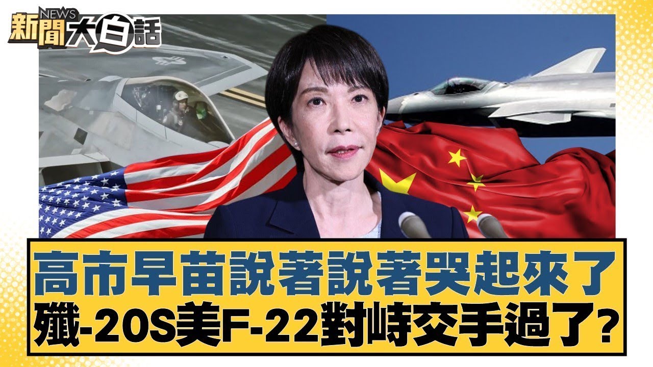 高市早苗說著說著哭起來了 殲-20S美F-22對峙交手過了？【#新聞大白話】#賴岳謙 # 栗正傑 #謝寒冰