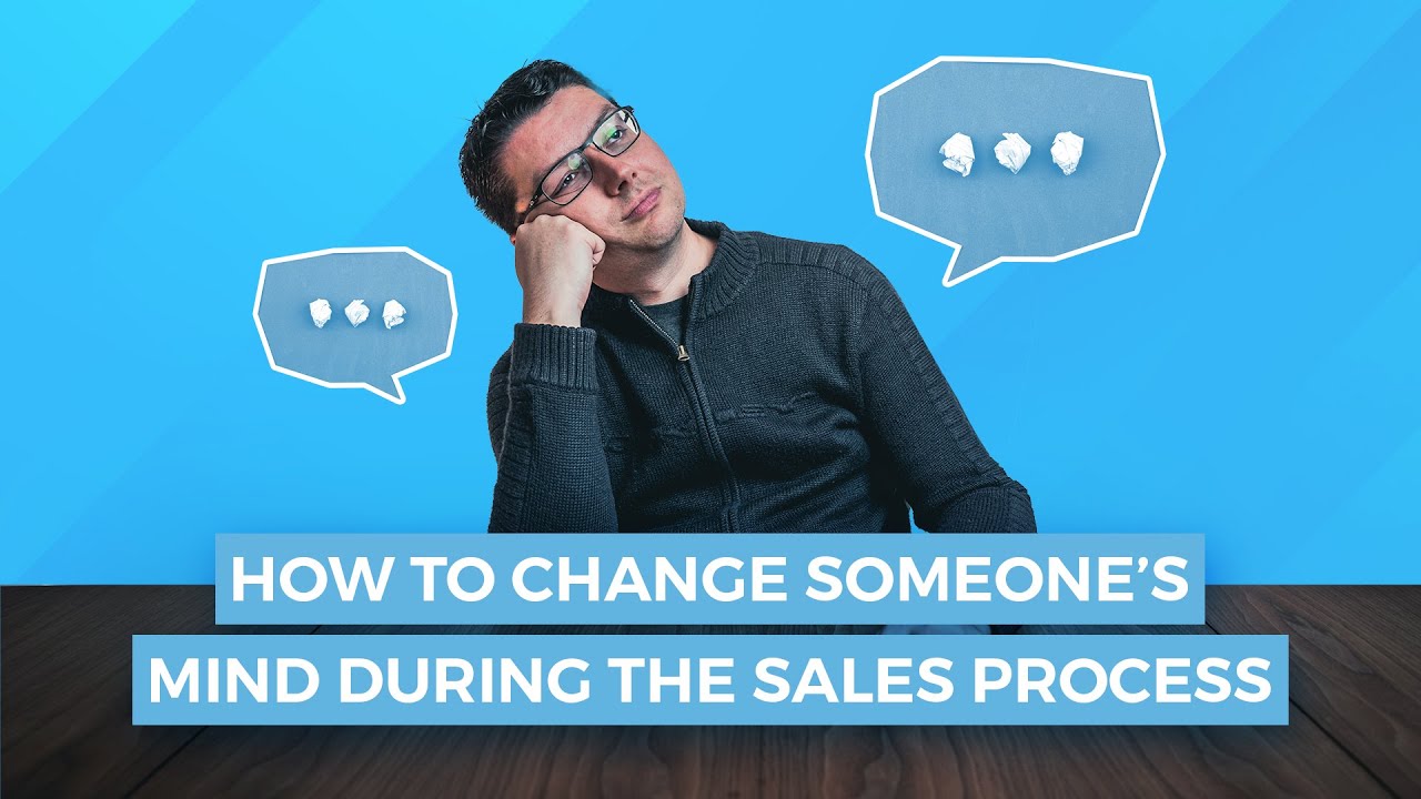 How to Get Someone to Change Their Mind During the Sales Process