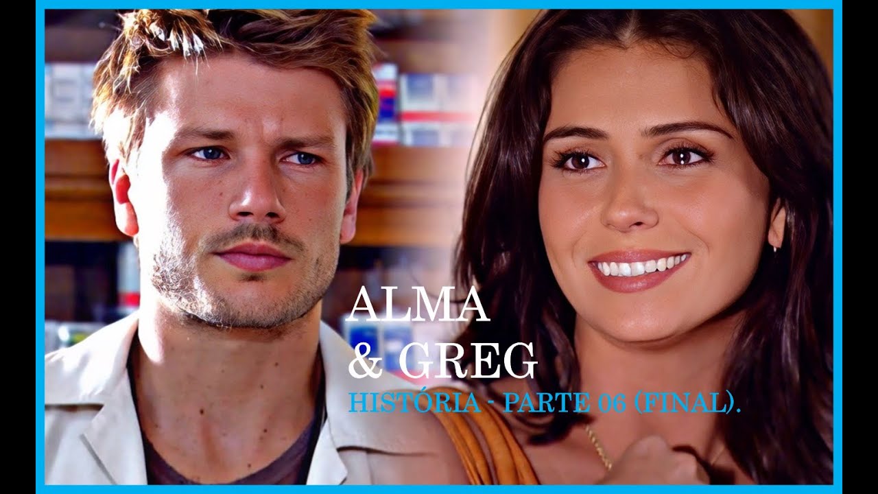 ALMA E GREG - PARTE 06 FINAL .(COMENTADA)