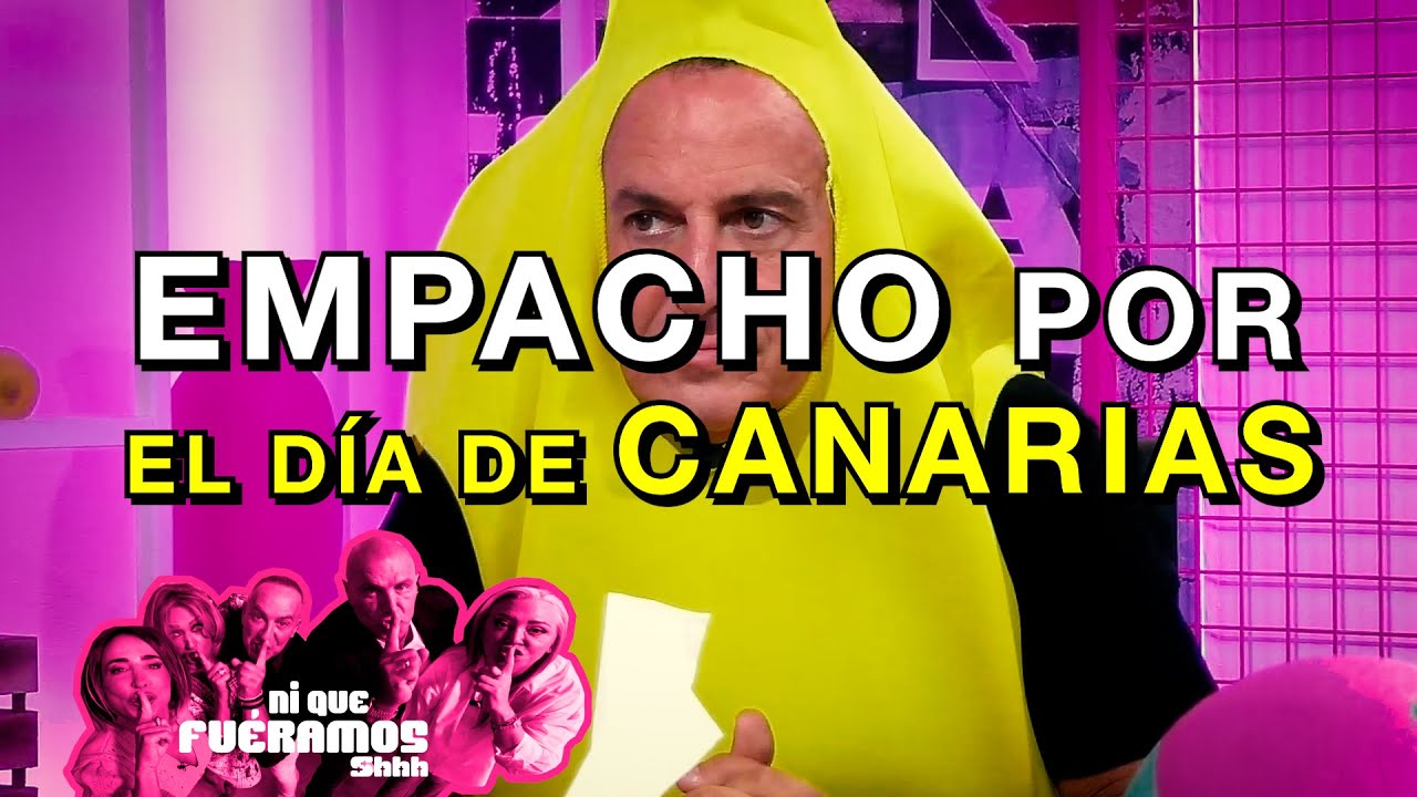 EMPACHO POR EL DÍA DE CANARIAS EN Ni Que Fuéramos Shhh | 12