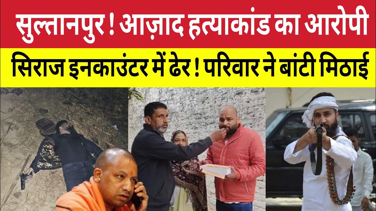 Sultanpur ! आज़ाद हत्याकांड का मुख्य आरोपी सिराज पुलिस मुठभेड़ में ढेर के बाद परिवार ने बांटी मिठाई 