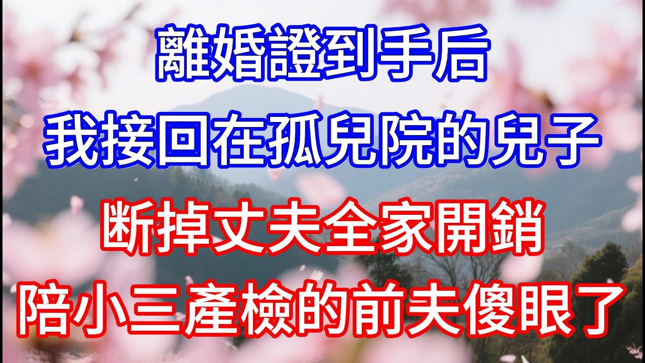 離婚證到手后，我接回在孤兒院的兒子，断掉丈夫全家開銷，陪小三產檢的前夫傻眼了#心灵感悟 #情感 #人生感悟 #故事頻道 #情感故事