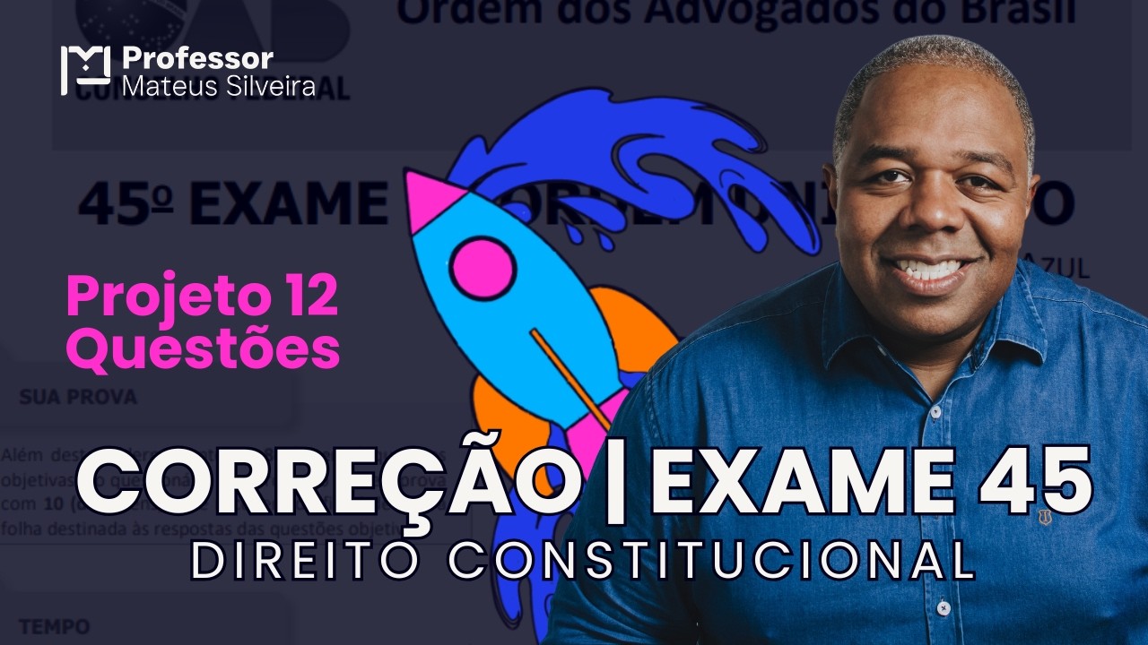 Direito Constitucional - Parte 2 - Exame 45 - Projeto 12 Questões - Correção e Estudo da Prova