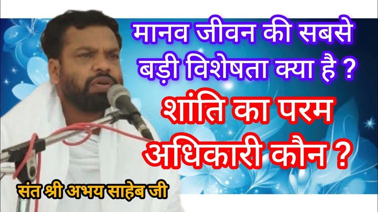मानव जीवन की सबसे बड़ी विशेषता क्या है ? शांति का परम अधिकारी कौन ? संत श्री अभय साहेब जी