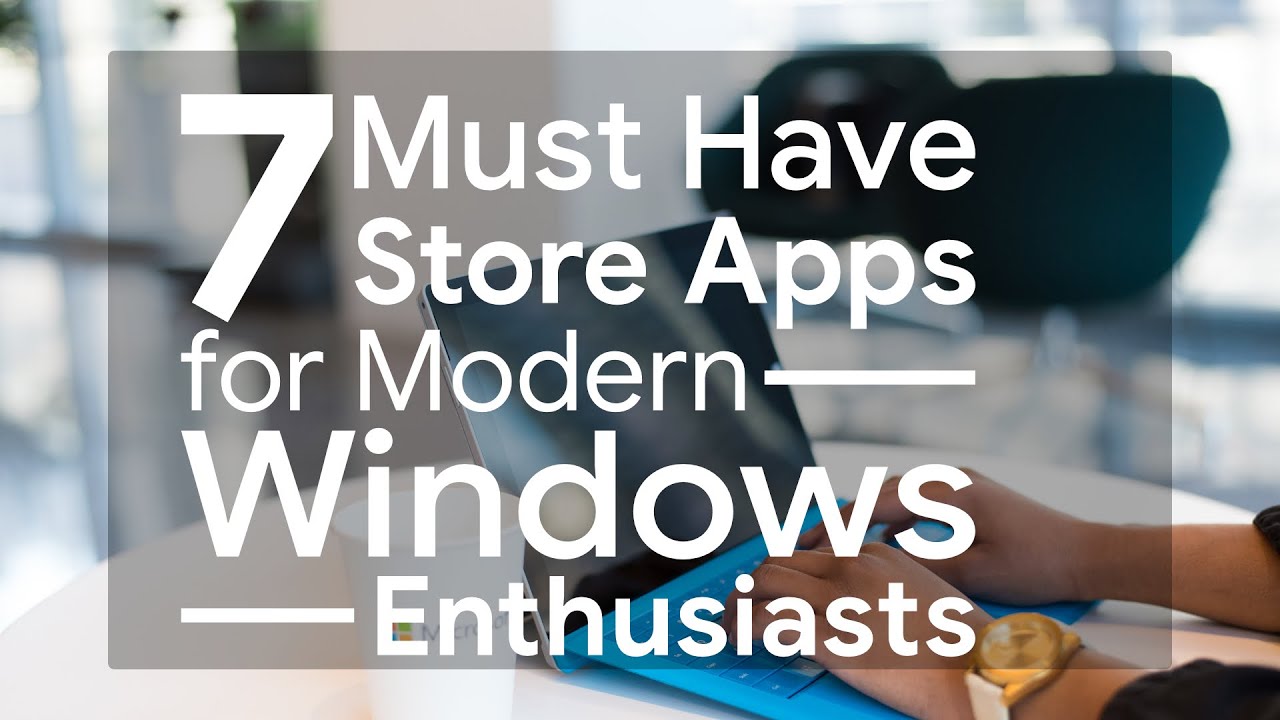 Must Have Store Apps for Modern Windows Enthusiasts
