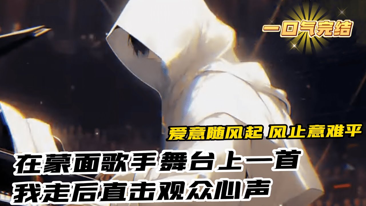 完結《蒙面歌手舞臺上，一首我走後唱哭萬千觀眾》1-457 穿越到平行世界，一名被家人趕出家門，又被女友分手的廢物身上，並獲得了娛樂逆襲系統。 從此這個世界少了個廢物，多了個娛樂天王，作曲天才