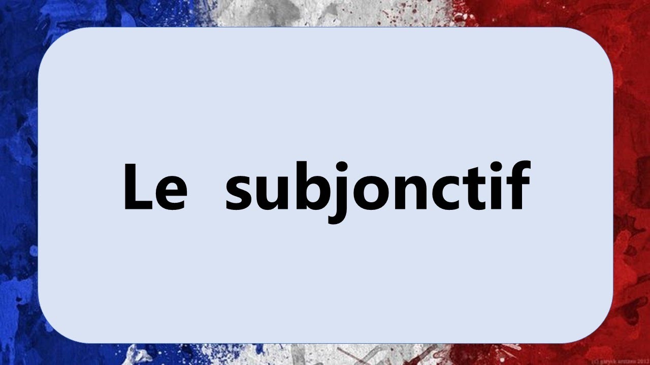La grammaire du Français - Le subjonctif