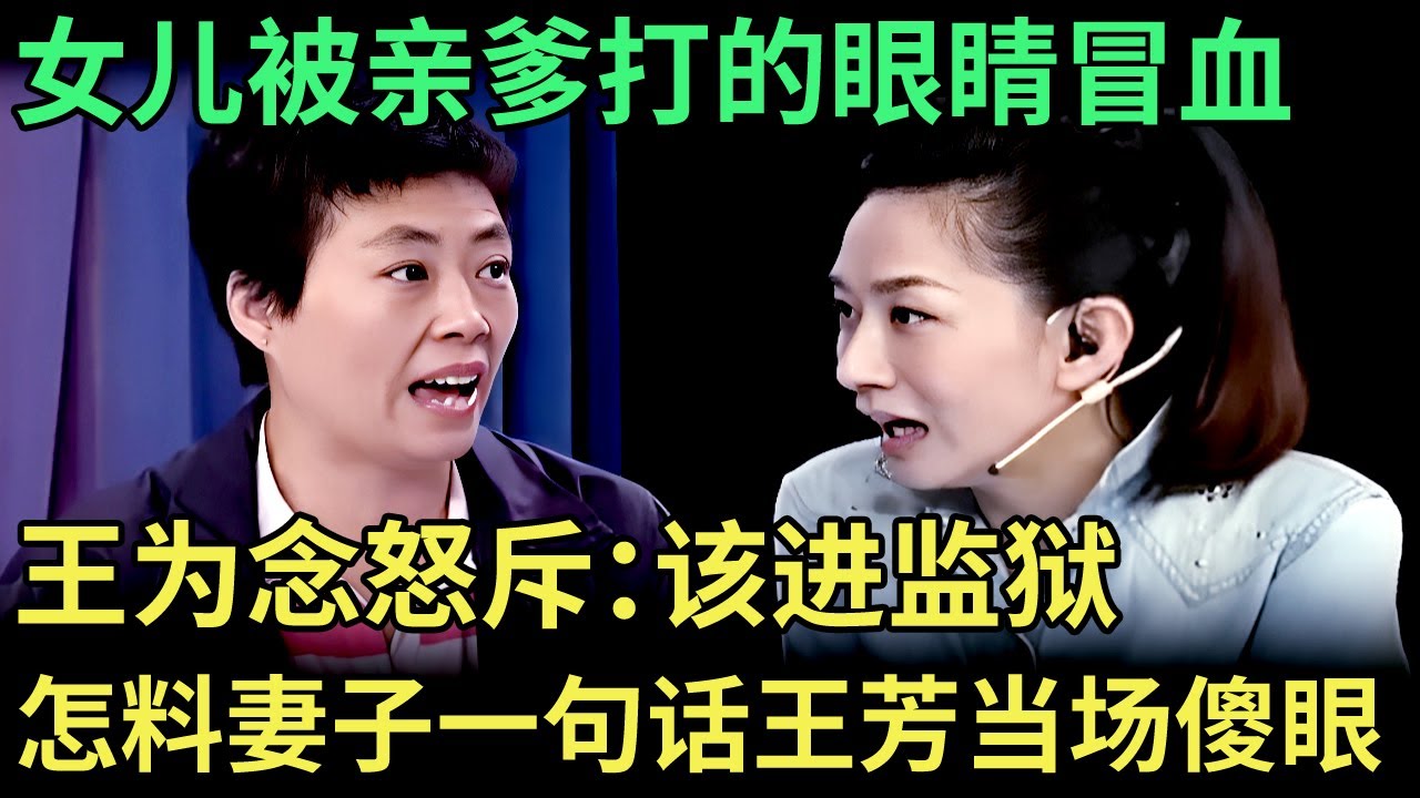 女儿被亲爹打的眼睛冒血，王为念当场怒斥该进监狱，谁料妻子一句话让王芳当场傻眼【王芳王为念调解】