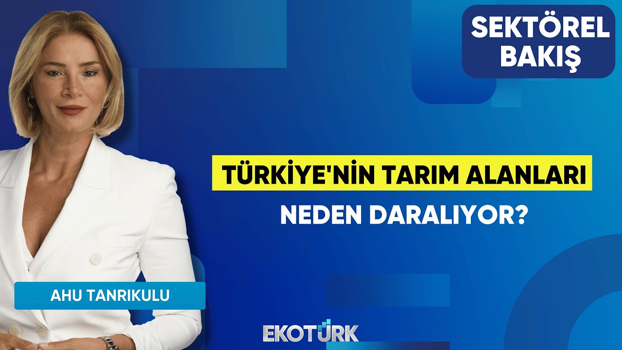 Türkiye'nin Tarım Alanları Neden Daralıyor? | Dr. Eren Günhan Ulusoy | Ahu Tanrıkulu |Sektörel Bakış
