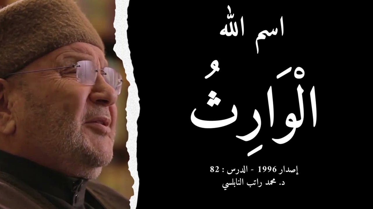 اسم الله الْوَارِثُ | أسماء الله الحسنى - الدرس : 82 | د. محمد راتب النابلسي