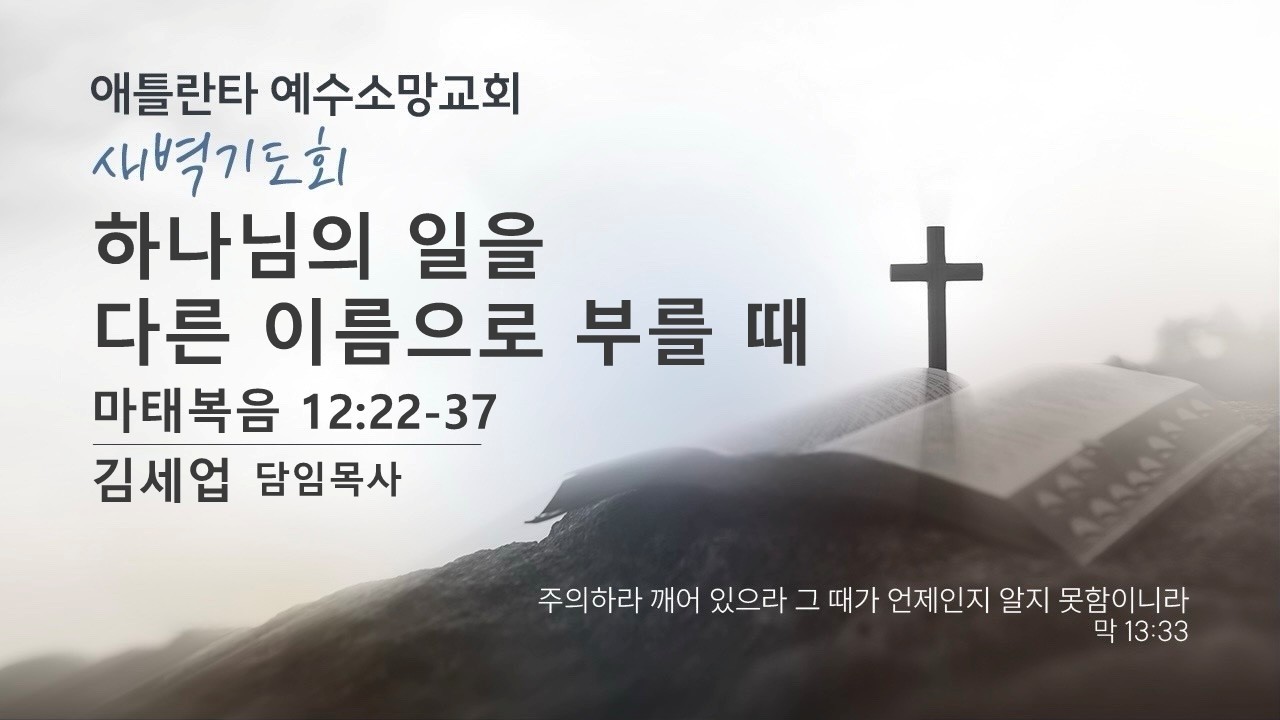 하나님의 일을 다른 이름으로 부를 때 (마태복음12장22절~37절) 김세업 목사