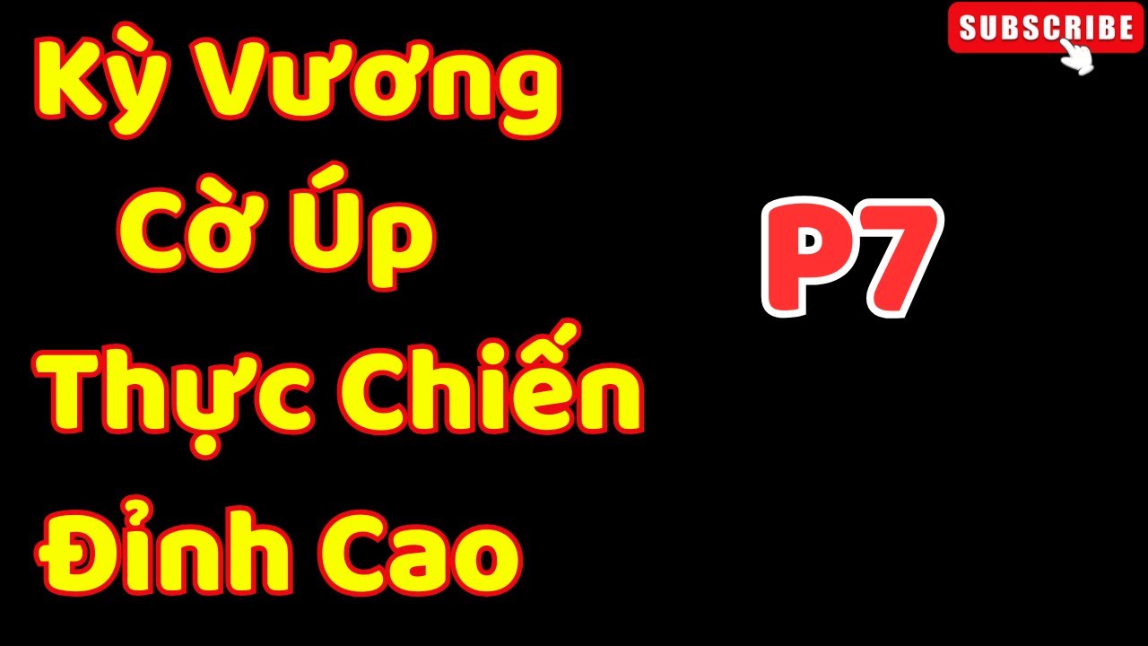 [Cờ Úp] Kỳ Vương Cờ Úp Thực Chiến Đỉnh Cao Giới Giang Hồ P7