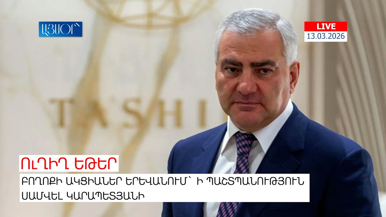 LIVE. Բողոքի ակցիաներ Երևանում` ի պաշտպանություն Սամվել Կարապետյանի