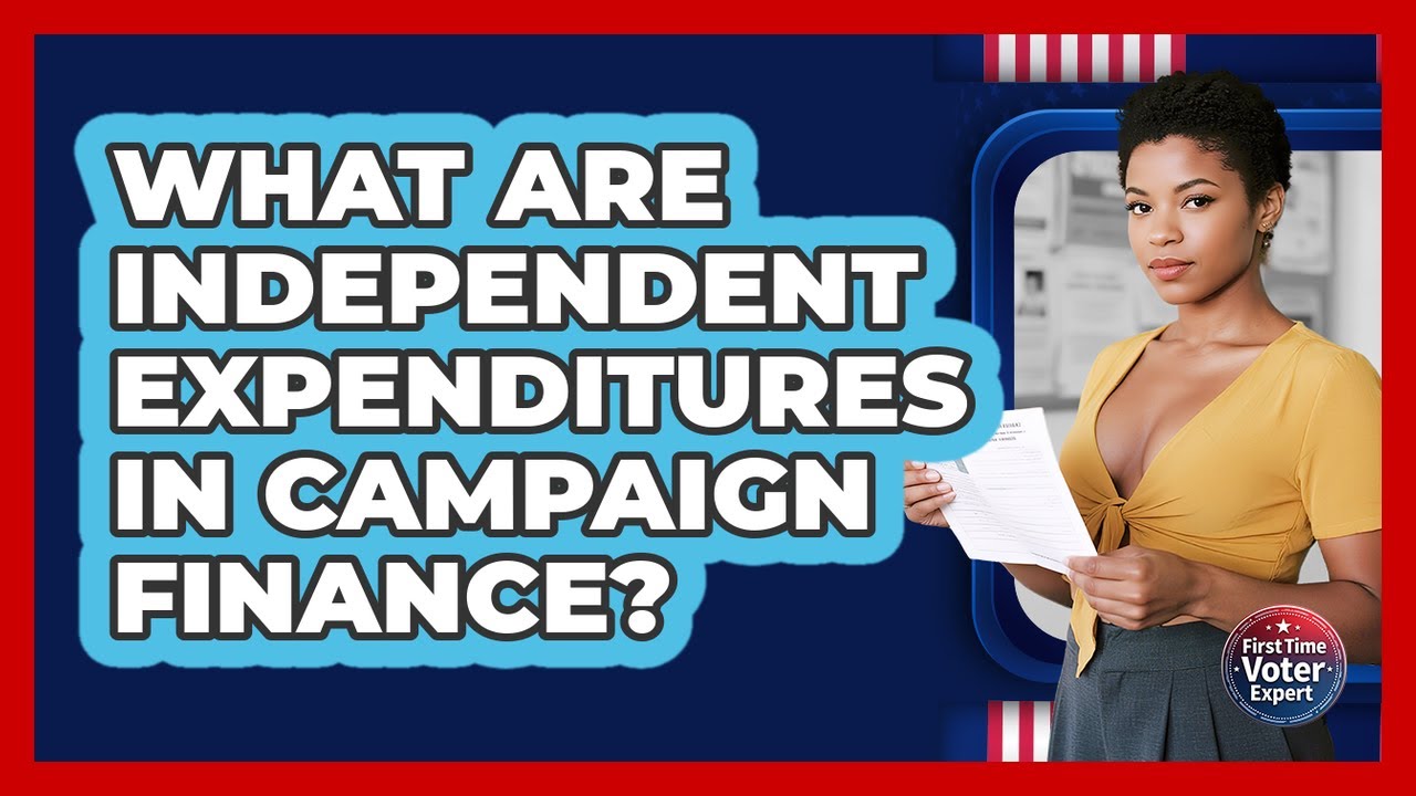 What Are Independent Expenditures In Campaign Finance? - First Time Voter Expert
