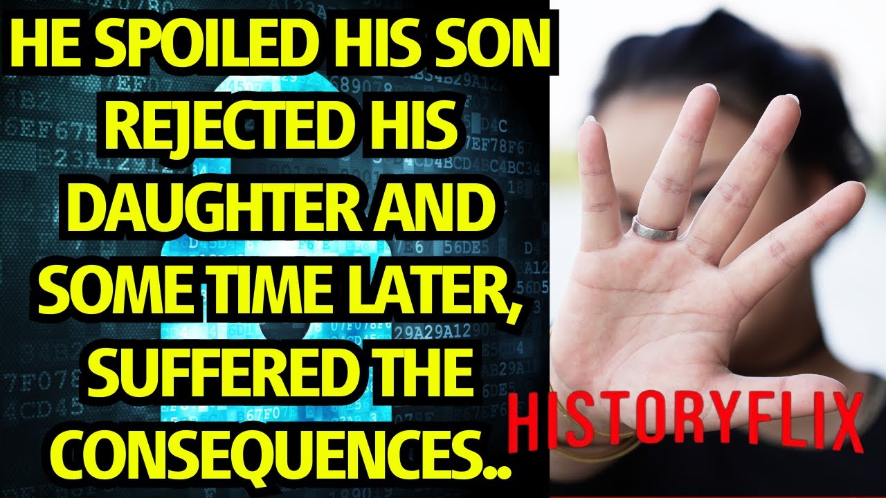 He SPOILED his son, rejected his daughter and some time later, SUFFERED the CONSEQUENCES