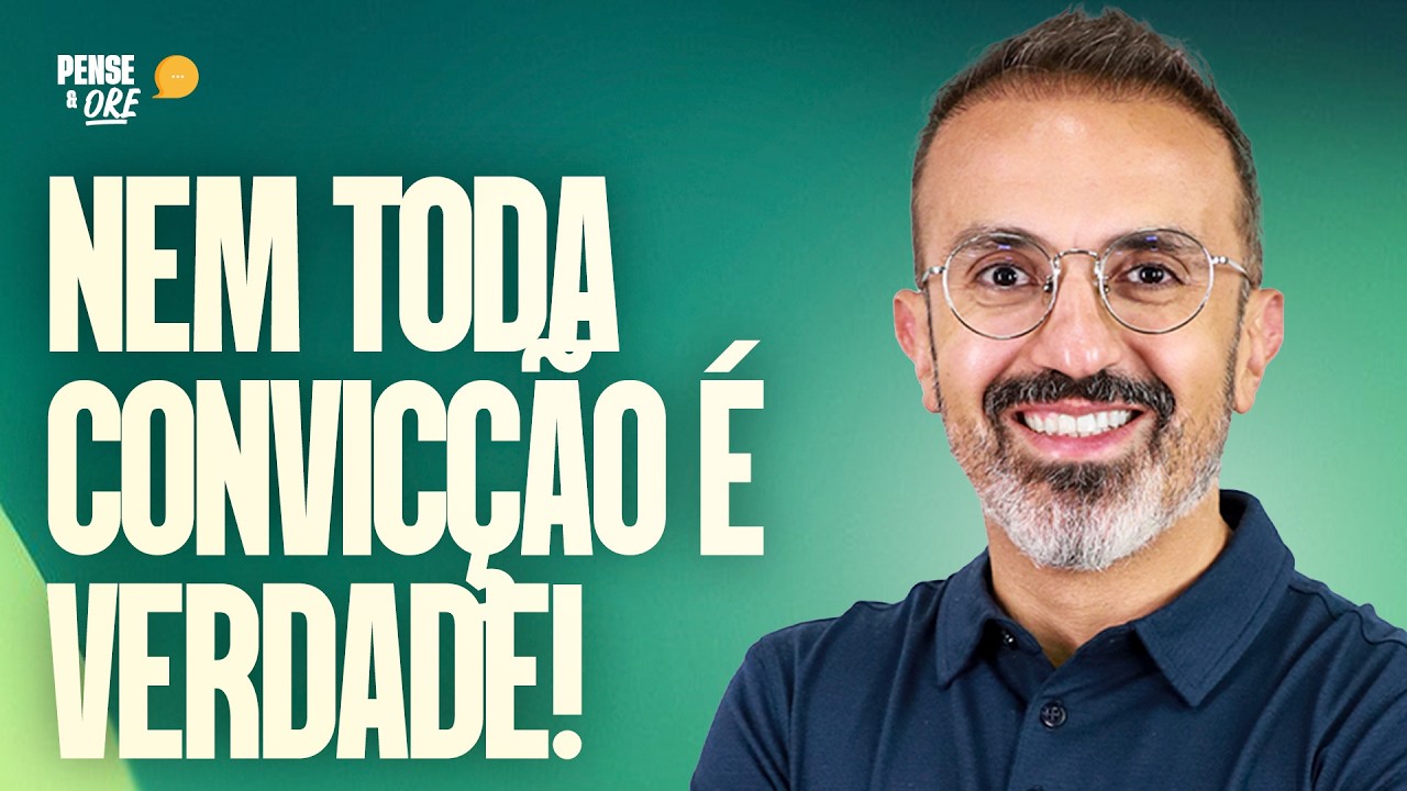 NEM TODA CONVICÇÃO É VERDADE! | PENSE & ORE