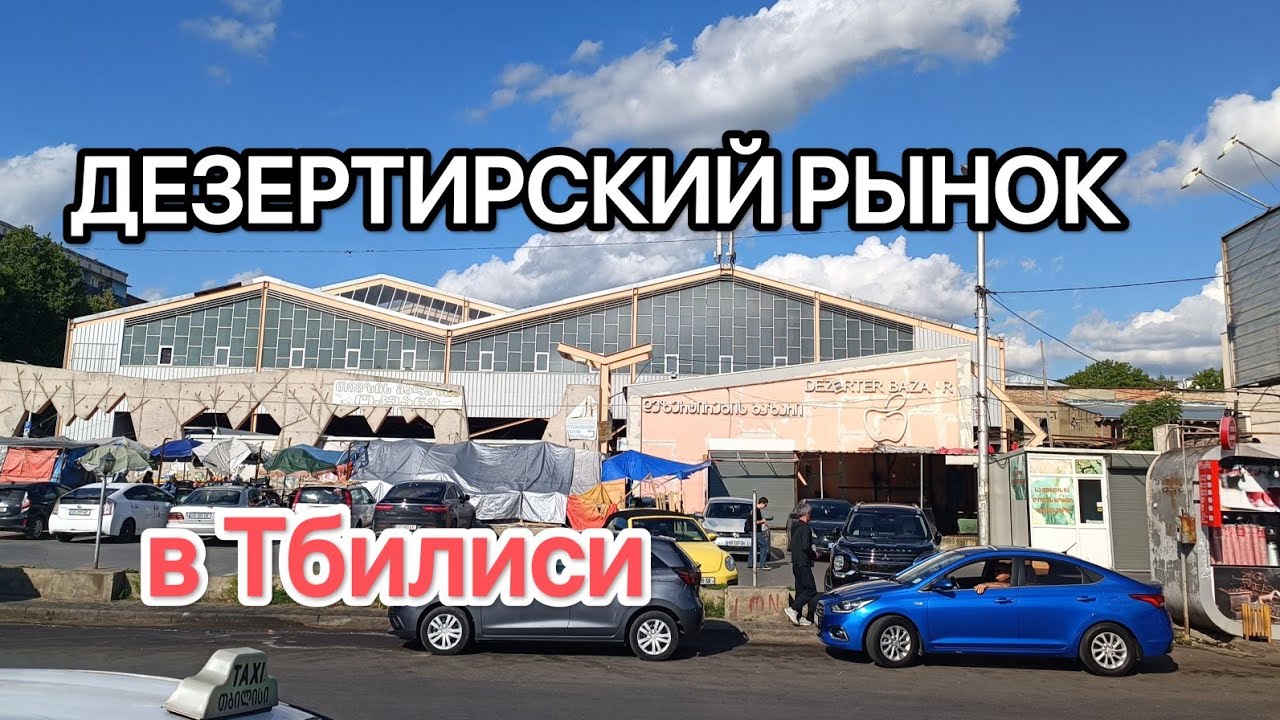 ДЕЗЕРТИРСКИЙ РЫНОК в Тбилиси.