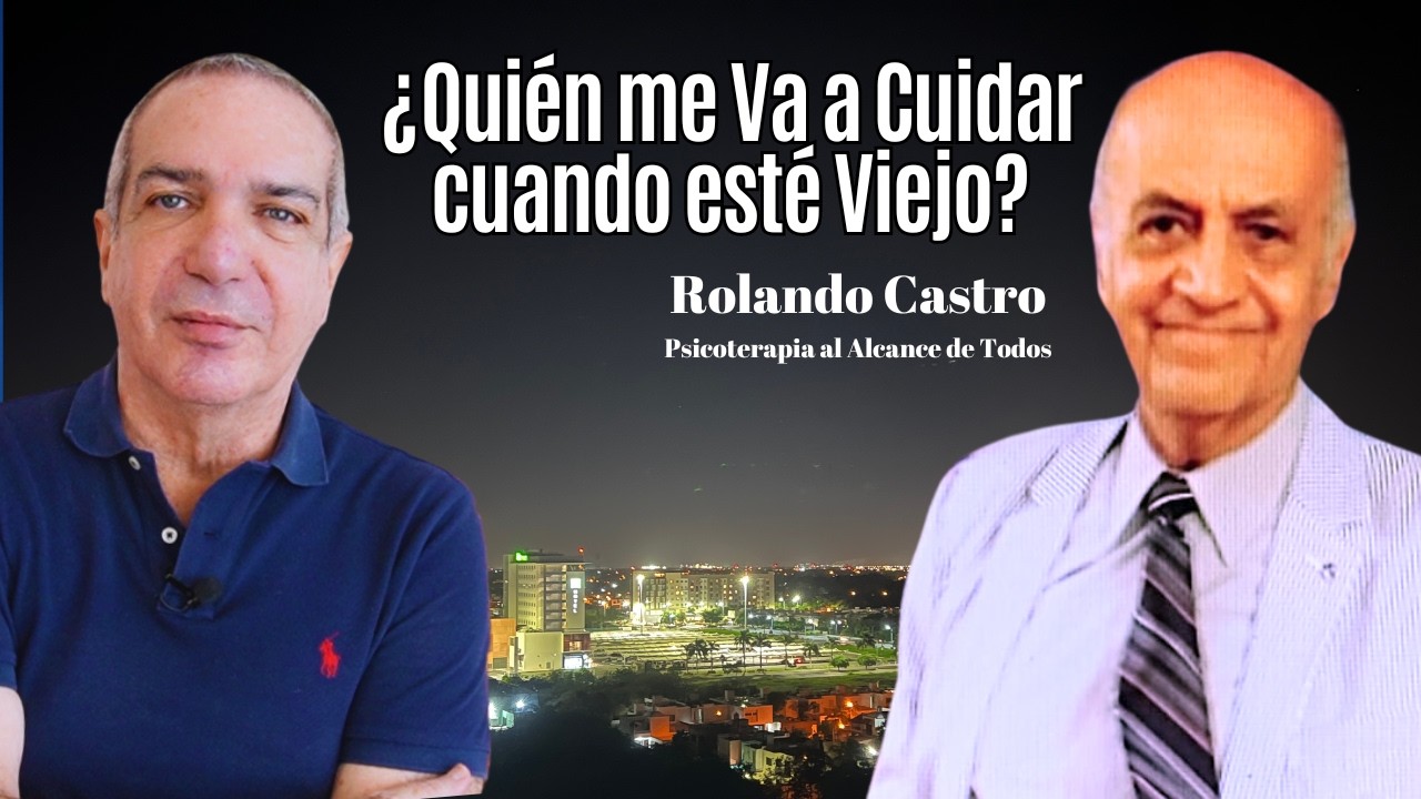 ¿Quién me va a Cuidar cuando esté Viejo? Entrevista con Rolando Castro de Psicoterapia al Alcance