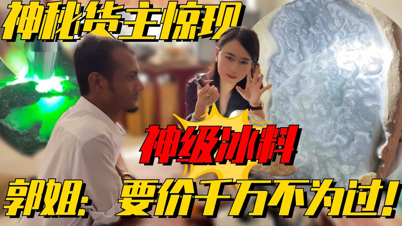 神秘货主全程不露脸？收藏冰料郭姐大饱眼福，要价千万都不为过？ 翡翠原石 缅甸翡翠赌石 翡翠a货代购 翡翠手镯定制 一手天然缅甸翡翠