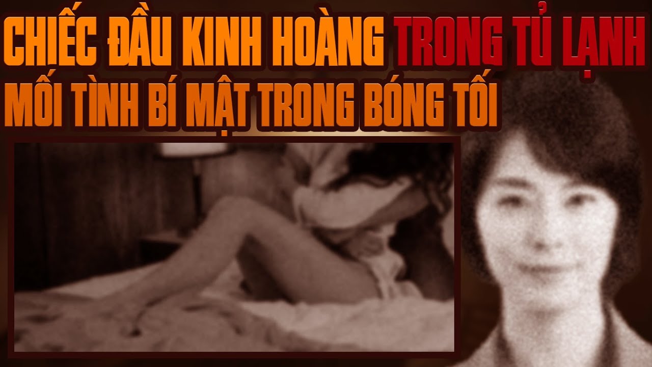 Kỳ Án Trung Quốc: Chiếc Đầu Kinh Hoàng Trong Tủ Lạnh & Mối Tình Ngang Trái