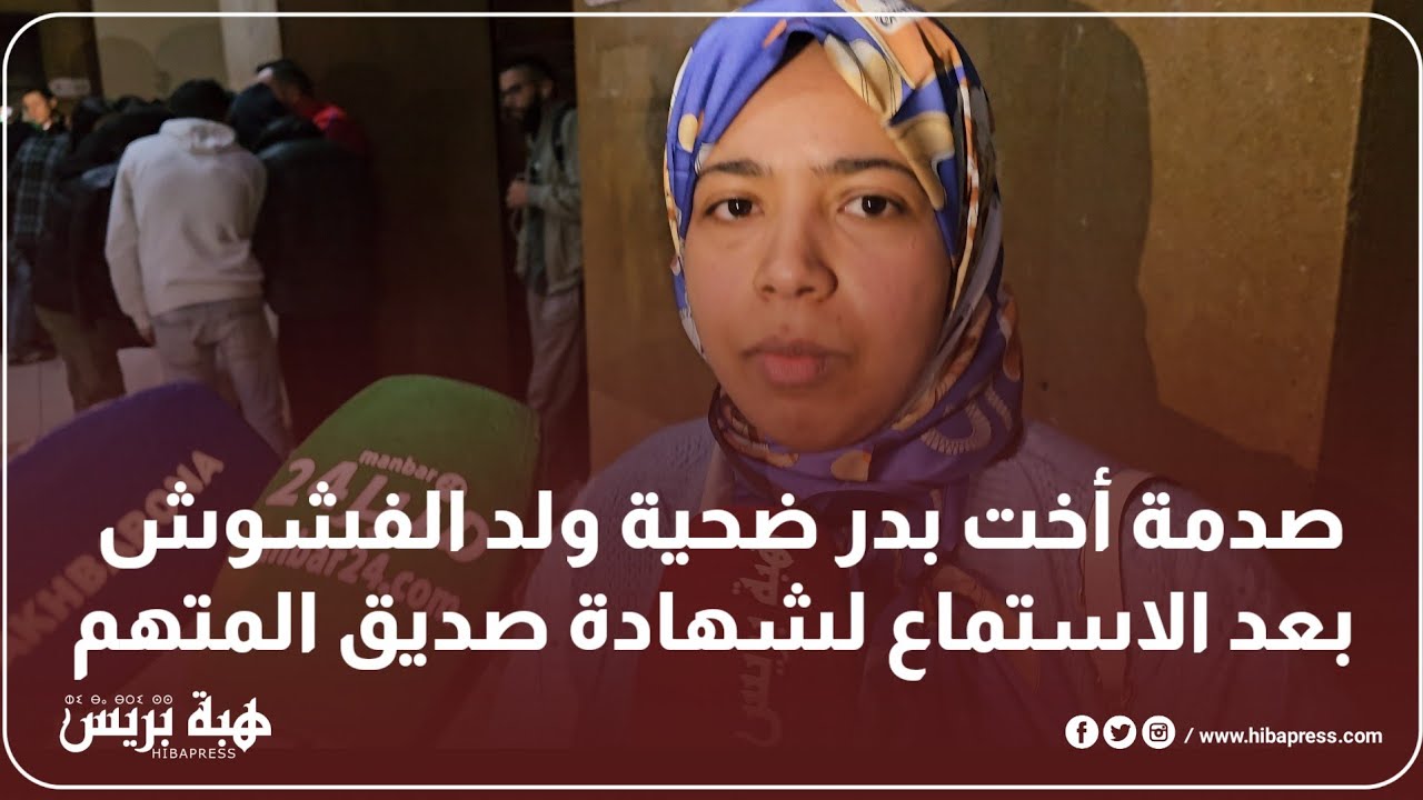 صدمة أخت بدر ضحية ولد الفشوش بعد الاستماع لشهادة المتهم