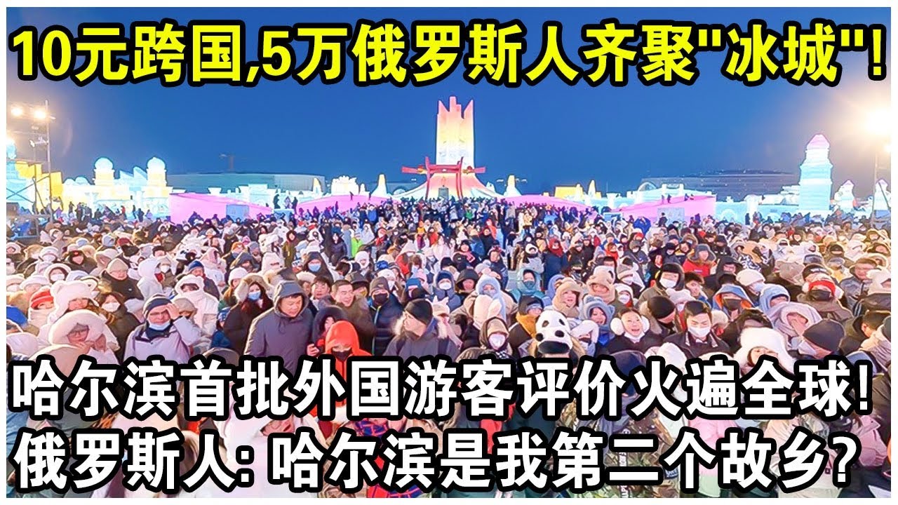 10元跨國，5萬俄羅斯人抵達“冰城”！哈爾濱首批外國遊客評價火遍全球！俄羅斯人：哈爾濱是我的第二故鄉？
