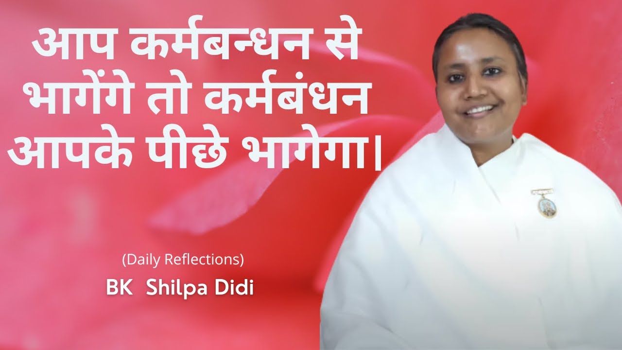 आप कर्मबन्धन से भागेंगे तो कर्मबंधन आपके पीछे भागेगा: BK Shilpa 