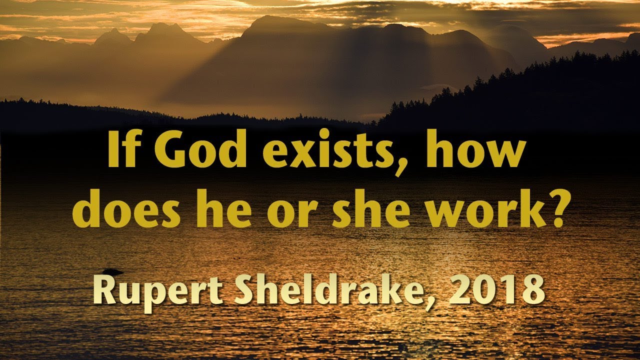 If God exists how does he or she work? Rupert Sheldrake 2018