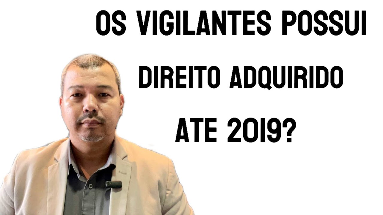 OS VIGILANTES POSSUI DIREITO ADQUIRIDO ATÉ 2019?
