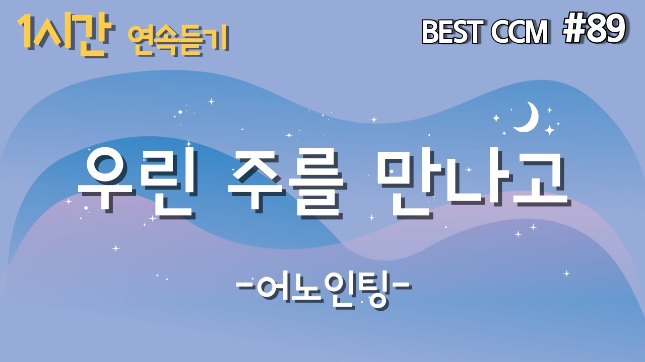 [1곡 1시간 CCM 듣기] &lsquo;우린 주를 만나고 / 어노인팅&rsquo; 찬양 함께 들어요!