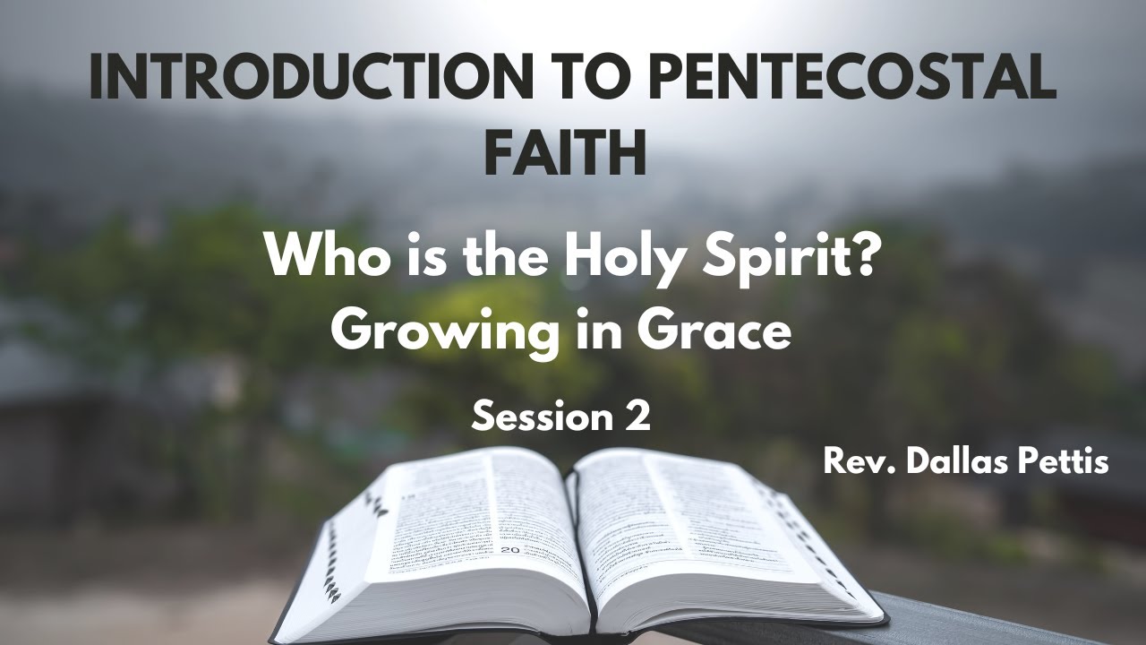 Introduction to Pentecostal Faith: Session 2  Who is the Holy Spirit; Growing in Grace