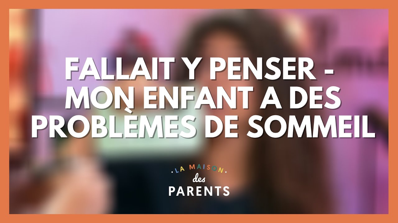 Mon enfant a des problèmes de sommeil - Fallait y penser ! - La Maison des parents #LMDP