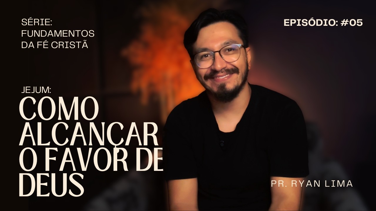 FUNDAMENTOS DA FÉ CRISTÃ | EPISÓDIO 5: JEJUM - COMO ALCANÇAR O FAVOR DE DEUS - PR. RYAN LIMA