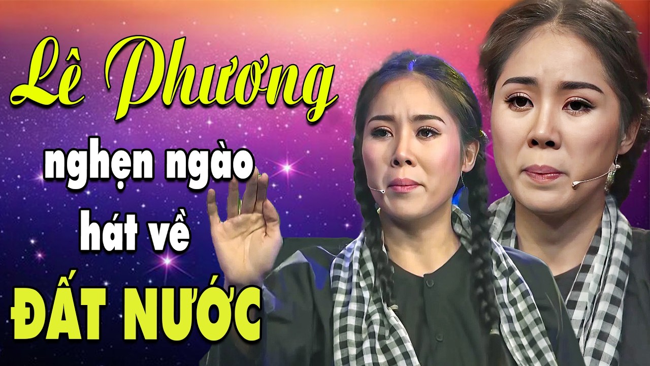 NGHE LÀ NỔI DA GÀ! Lê Phương RƠI NƯỚC MẮT nghẹn ngào khi cất giọng hát về ĐẤT NƯỚC