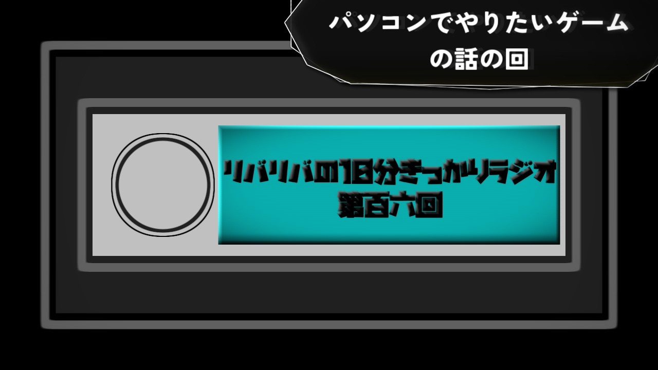 【第百六回】パソコンでやりたいゲームの話の回【リバリバの10分きっかりラジオ】