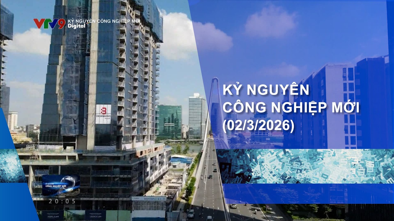 KỶ NGUYÊN CÔNG NGHIỆP MỚI (02/3/2026)