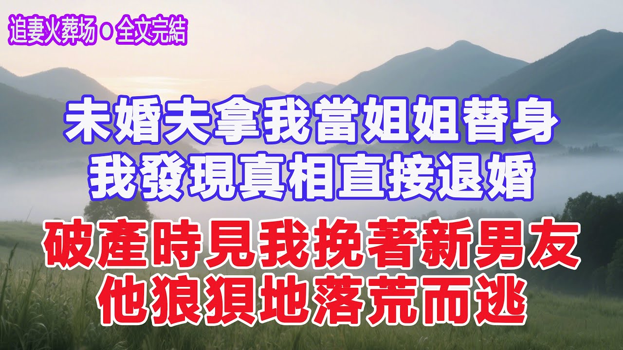 未婚夫拿我當姐姐替身，我發現真相直接退婚。破產時見我挽著新男友，他狼狽地落荒而逃。#為人處世#生活經驗#情感故事#晚年哲理#說故事#完結文