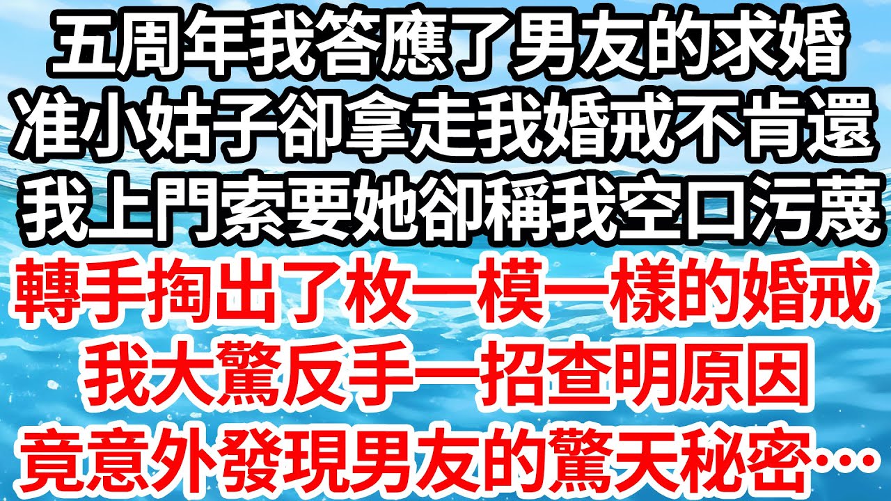 五周年我答應了男友的求婚，准小姑子卻拿走我婚戒不肯還，我上門索要她卻稱我空口污蔑，轉手掏出了枚一模一樣的婚戒，我大驚反手一招查明原因，竟意外發現男友的驚天秘密…【倫理】【都市】
