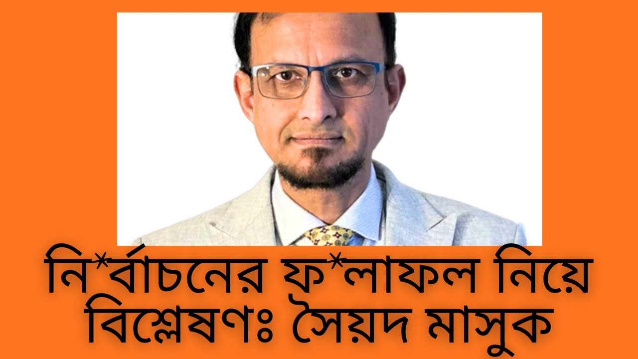 নি*র্বাচনের ফ*লাফল নিয়ে বিশ্লেষণঃ সৈয়দ মাসুক