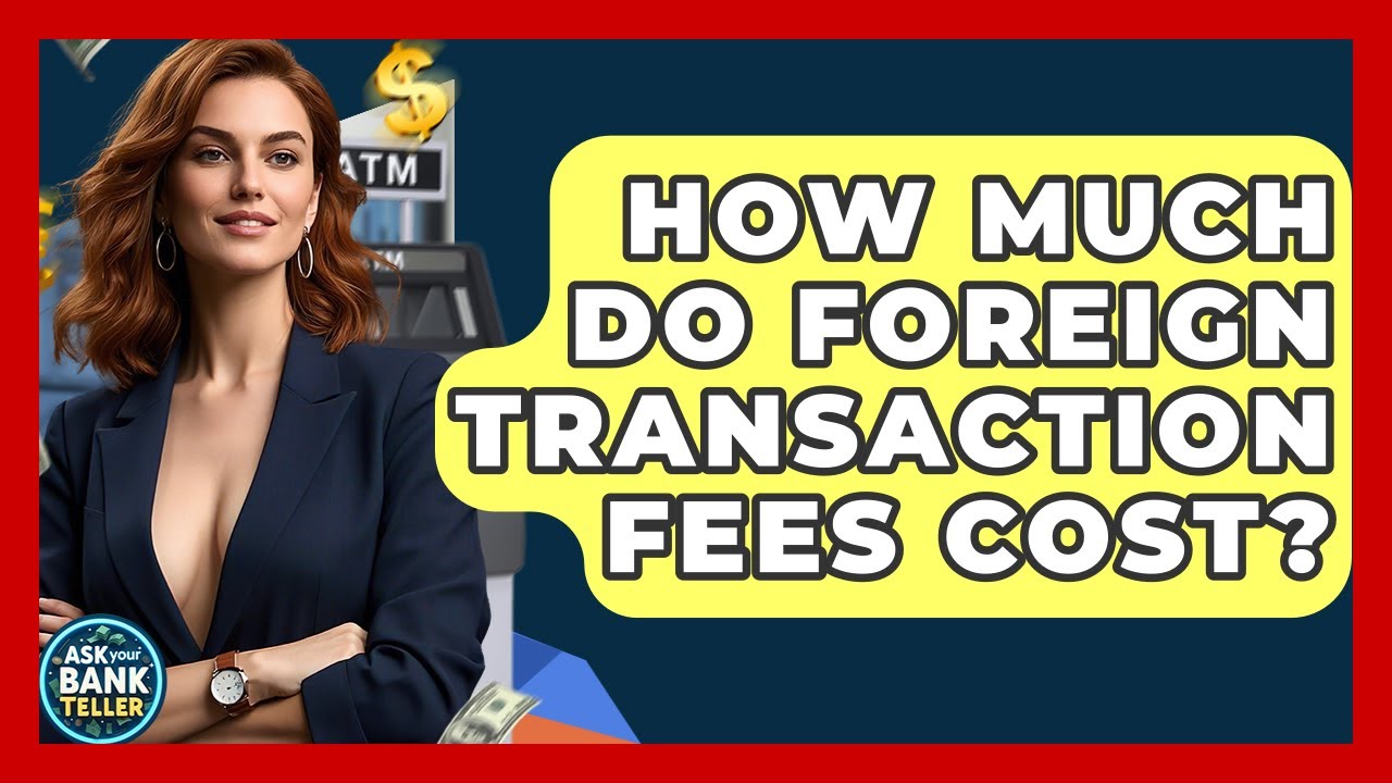 How Much Do Foreign Transaction Fees Cost? - Ask Your Bank Teller