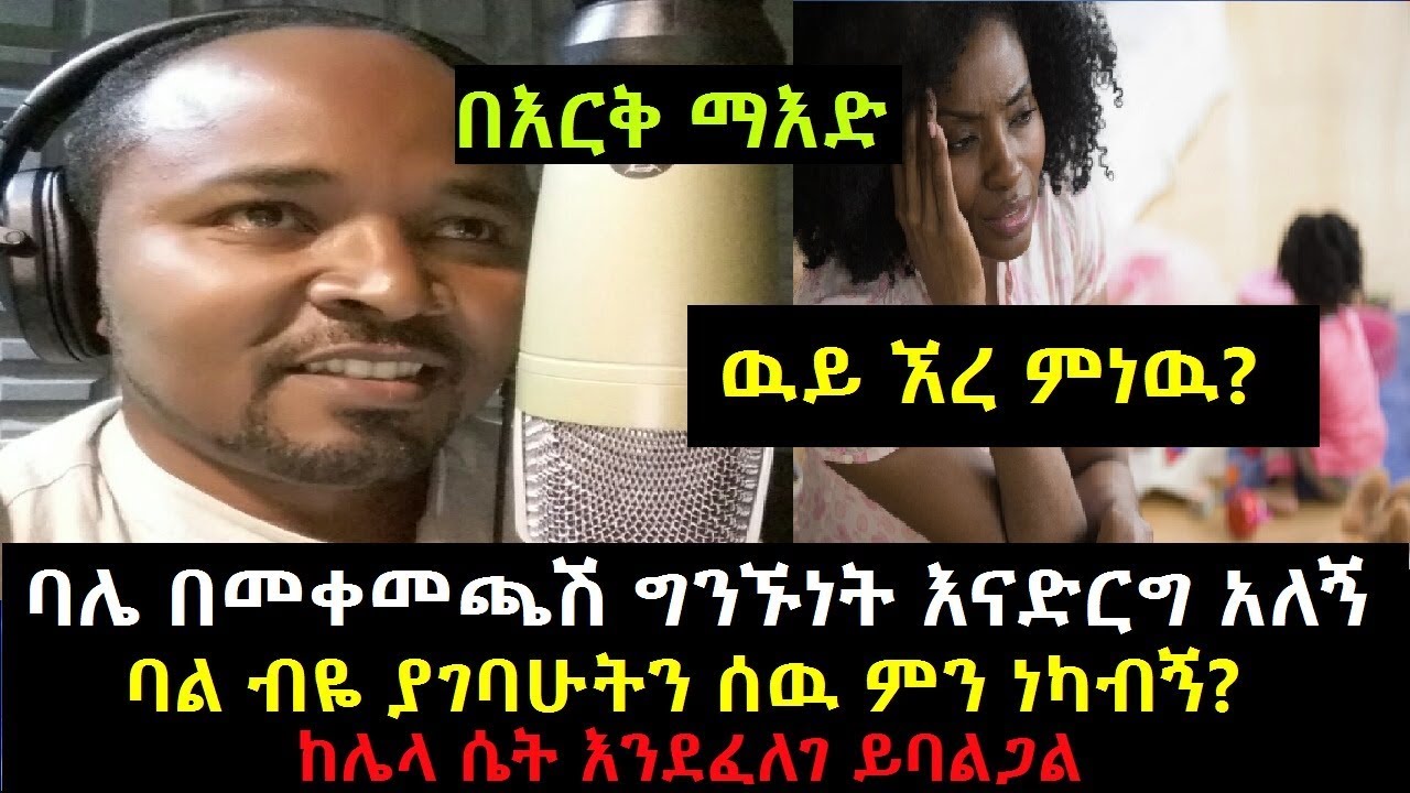 Ethiopia: የልጄ አባት ያልተለመደ ግንኙነት ጠየቀኝ ባል ብዬ ያገባሁትን ሰዉ ምን ነካብኝ