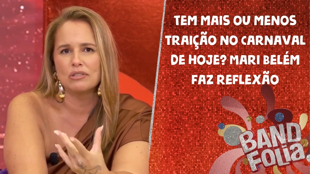Tem mais ou menos traição no Carnaval de hoje? Mari Belém faz reflexão | Concentração Band Folia