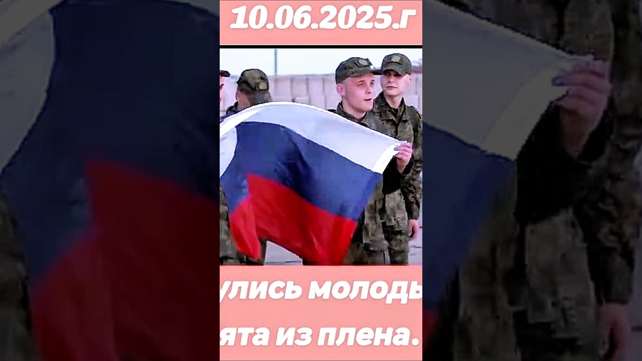 Возвращение из плена 10 июня 2025 г Россия