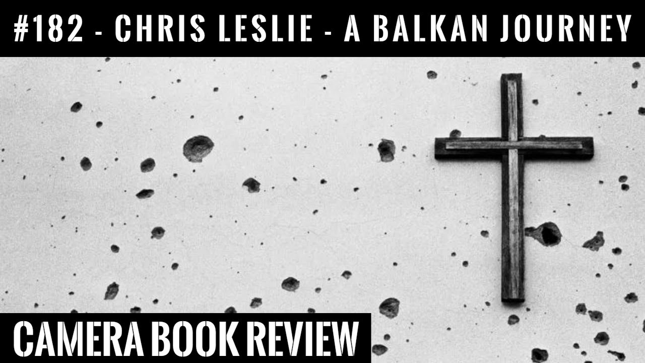 #182 CAMERA Book Review: Chris Leslie - A BALKAN JOURNEY