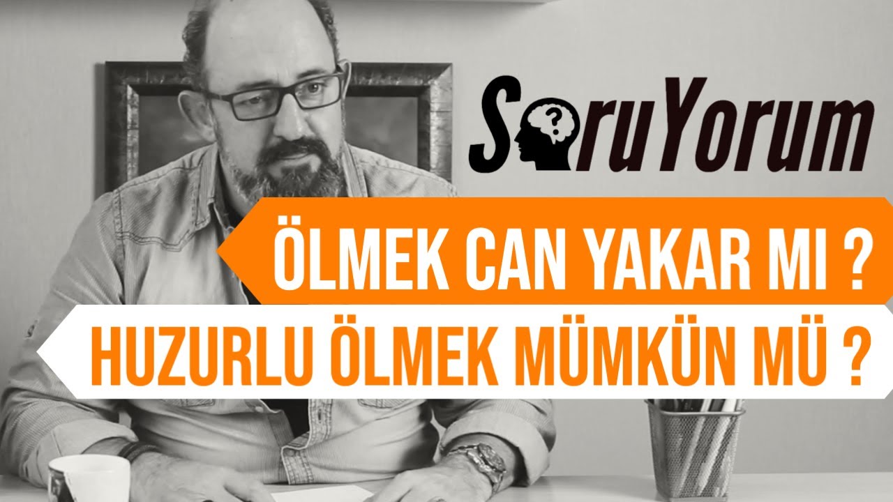 SoruYorum - Ölmek Can Yakar Mı ? / Huzurlu Ölmek Mümkün Mü ?