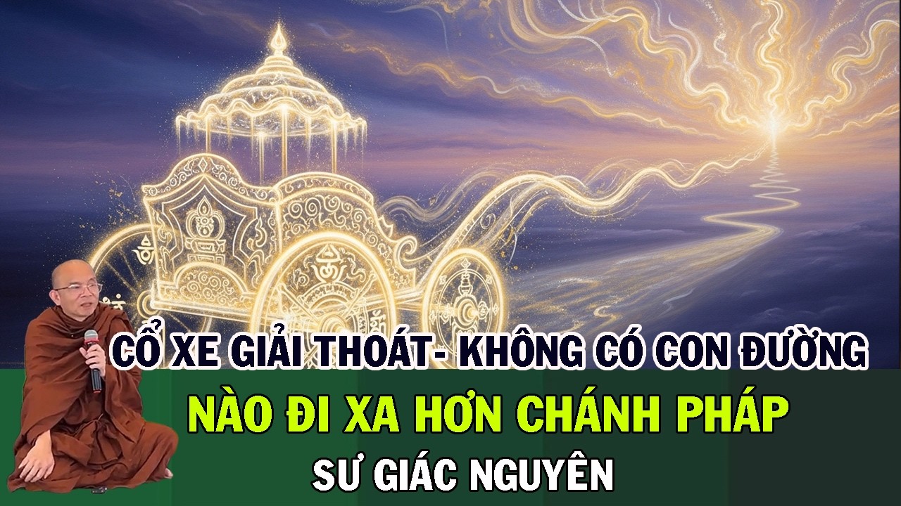 Cỗ Xe Giải Thoát – Không Có Con Đường Nào Đi Xa Hơn Chánh Pháp | Sư Giác Nguyên | Sư Toại Khanh