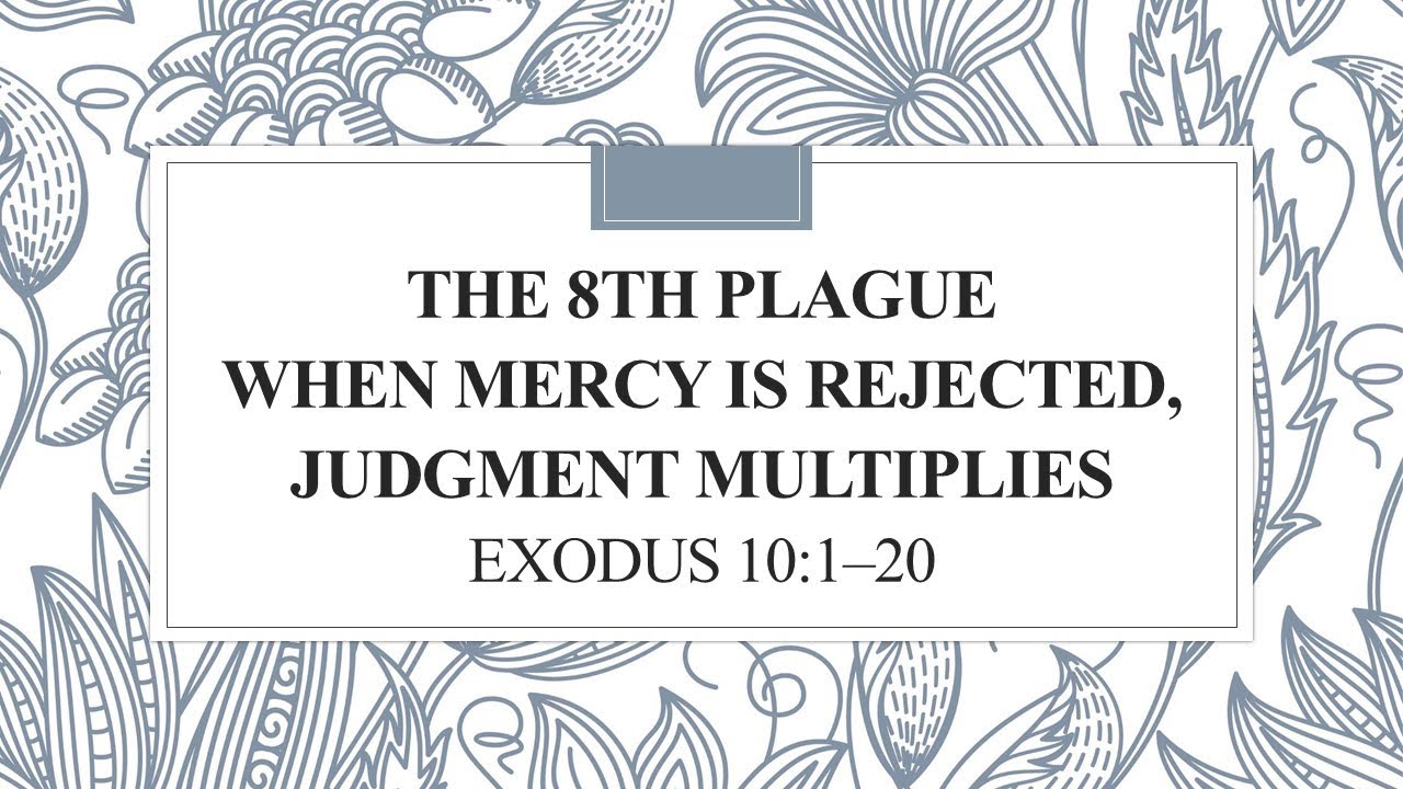 The 8th Plague When Mercy Is Rejected, Judgment Multiplies            Exodus 10:1–20