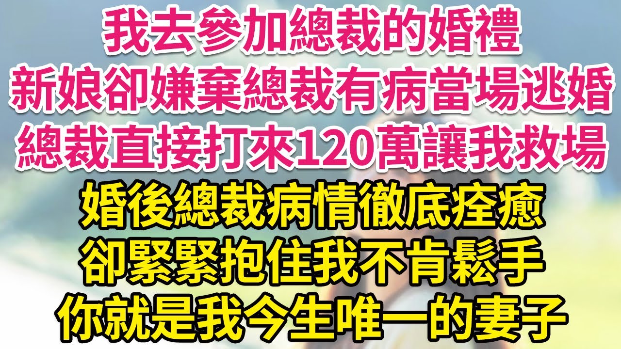 我去參加總裁的婚禮，新娘卻嫌棄總裁有病當場逃婚。總裁直接打來120萬讓我救場，婚後總裁病情徹底痊癒，卻緊緊抱住我不肯鬆手，你就是我今生唯一的妻子。| 琉璃故事匯 | 書屋 | 說書人