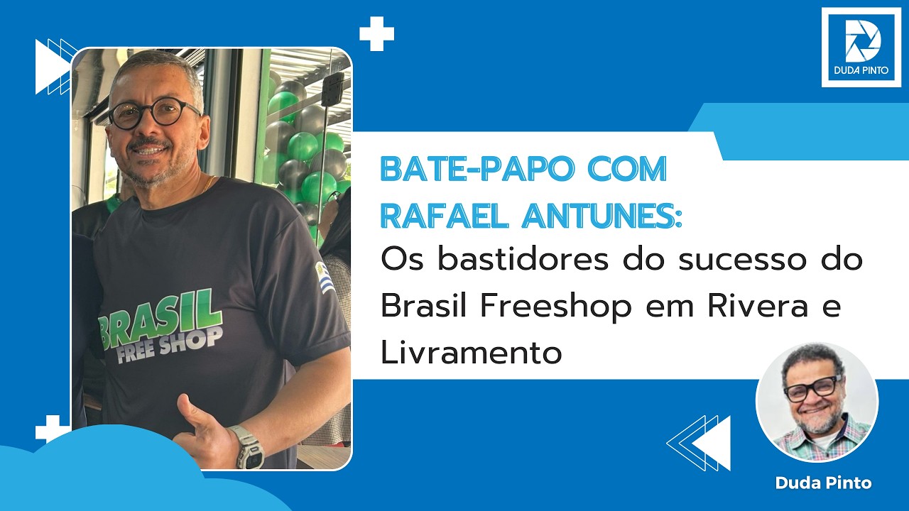 Bate-Papo com Rafael Antunes: Os bastidores do sucesso do Brasil Freeshop em Rivera e Livramento